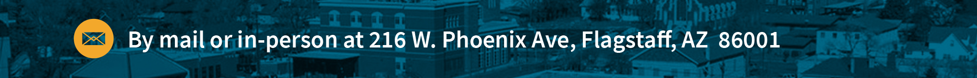 A yellow mail icon next to the text "By mail or in-person at 216 W. Phoenix Ave., Flagstaff, AZ 86001" over a blue-tinted cityscape background.